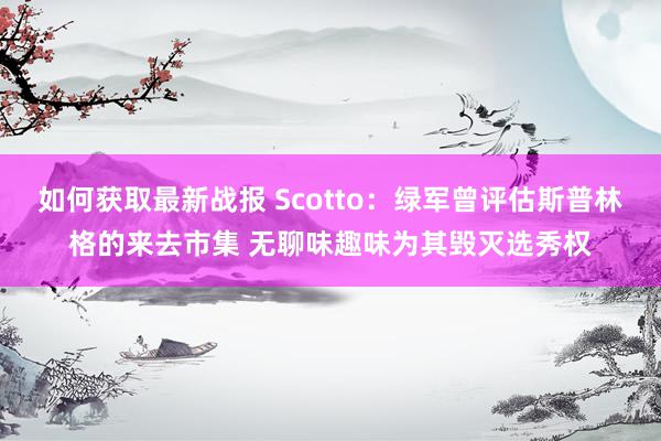 如何获取最新战报 Scotto：绿军曾评估斯普林格的来去市集 无聊味趣味为其毁灭选秀权