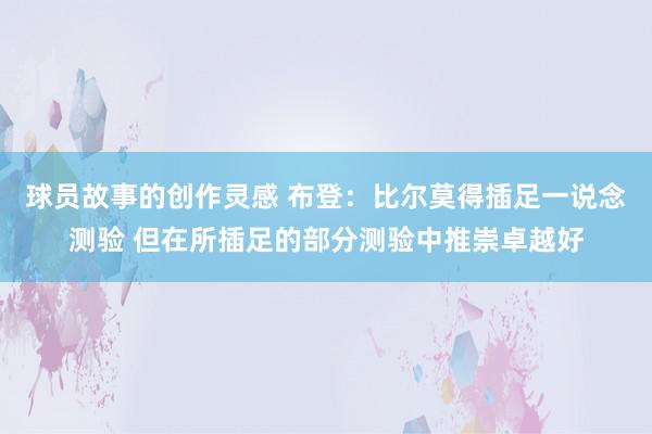 球员故事的创作灵感 布登：比尔莫得插足一说念测验 但在所插足的部分测验中推崇卓越好